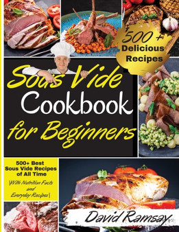 Sous Vide Cookbook For Beginners : 500+ Best Sous Vide Recipes of All Time. With Nutrition Facts and Everyday Recipes