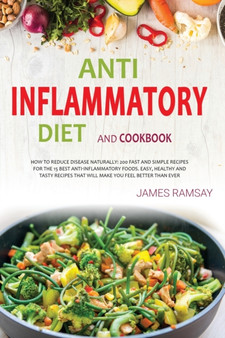 Anti-Inflammatory Diet Cokbook : How To Reduce disease Naturally: 200 Fast And Simple Recipes For The 15 Best Anti-Inflammatory Foods. Easy, Healthy And Tasty Recipes That Will Make You Feel Better Th