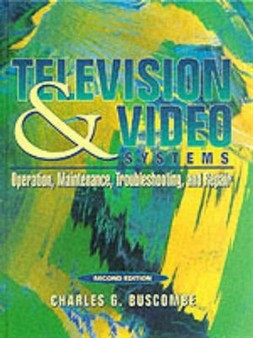Television and Video Systems : Operation, Maintenance, Troubleshooting, and Repair by Charles G. Buscombe - Hardback