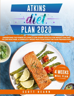 Atkins Diet Plan 2020 : Understand The Power Of Living A Low-Sugar Lifestyle For Weight Loss And To Live Healthier. A Complete 4 Weeks Meal Plan Guide For Your Preparation : 1