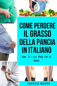 Come Perdere il Grasso della Pancia In italiano/ How To Lose Belly Fat In Italian : Una Guida Completa per Perdere Peso e Raggiungere una Pancia Piatta