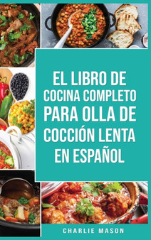 El Libro De Cocina Completo Para Olla de Coccion Lenta En espanol/ The Complete Cookbook For Slow Cooker In Spanish Recetas Simples,&8232;Resultados Extraordinarios