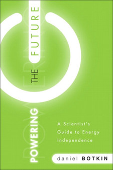 Powering the Future : A Scientist's Guide to Energy Independence by Daniel B. Botkin - Hardback