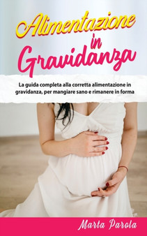Alimentazione in Gravidanza : La guida completa alla corretta alimentazione in gravidanza, per mangiare sano e rimanere in forma.