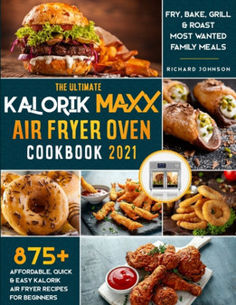 The Ultimate Kalorik Maxx Air Fryer Oven Cookbook 2021 : 875+ Affordable, Quick & Easy Kalorik Maxx Air Fryer Recipes for Beginners Fry, Bake, Grill & Roast Most Wanted Family Meals.