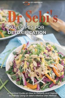 Dr Sebi's 50 Recipes for Detoxification : A Practical Guide on How to Detoxify and Cleanse Your Body Using Dr Sebi's Alkaline Diet Method