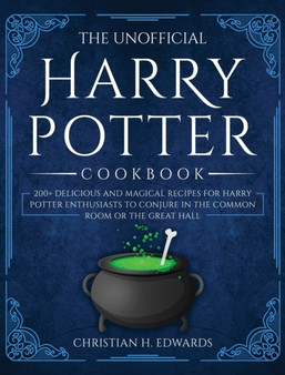 The Unofficial Harry Potter Cookbook : 200+ delicious and magical recipes for Harry Potter Enthusiasts to Conjure in the Common Room or the Great Hall