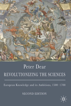 Revolutionizing the Sciences : European Knowledge and its Ambitions, 1500-1700 by Peter Dear - Hardback