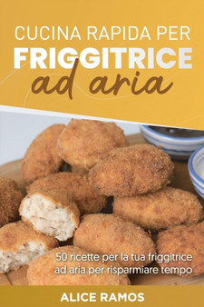 Cucina Rapida Per Friggitrice Ad Aria : 50 ricette per la tua friggitrice ad aria per risparmiare tempo QUICK AIR FRYER COOKING (Italian edition)