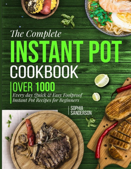 The Complete Instant Pot Cookbook : Over1000 Everyday Quick & Easy Foolproof Instant Pot Recipes for Beginners