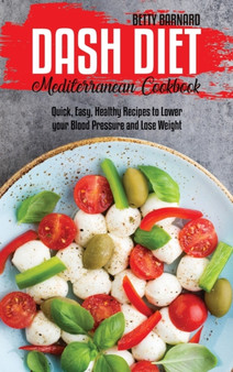 Dash Diet Mediterranean Cookbook : Quick, Easy, Healthy Recipes to Lower your Blood Pressure and Lose Weight