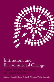 Institutions and Environmental Change : Principal Findings, Applications, and Research Frontiers by Oran R. Young - Hardback