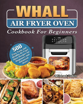 Whall Air Fryer Oven Cookbook For Beginners : 500 Easy Tasty and Healthy Air Fryer Oven Recipes for Beginners and Advanced Users