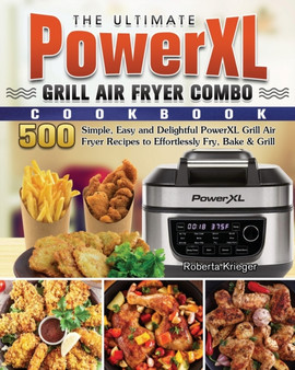 The Ultimate PowerXL Grill Air Fryer Combo Cookbook : 500 Simple, Easy and Delightful PowerXL Grill Air Fryer Recipes to Effortlessly Fry, Bake & Grill