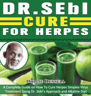 Dr Sebi Cure For Herpes : A Complete Guide on How To Cure Herpes Simplex Virus Treatment Using Dr. Sebi's Approach and Alkaline Diet