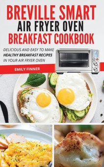 Breville Smart Air Fryer Oven Breakfast Cookbook : Delicious and Easy to Make Healthy Breakfast Recipes in Your Air Fryer Oven