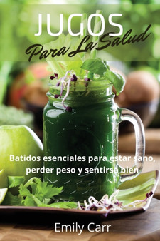 Jugos Para La Salud : Batidos esenciales para estar sano, perder peso y sentirse bien .SMOOTHIES ( Spanish Version): Batidos esenciales para estar sano, perder peso y sentirse bien ( Spanish Version):