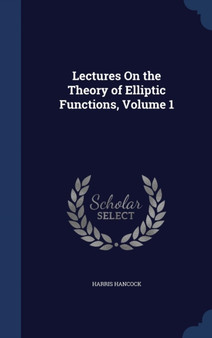 Lectures On the Theory of Elliptic Functions, Volume 1 by Harris Hancock - Hardback