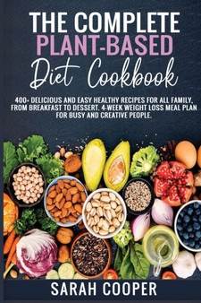 The Complete Plant-Based Diet Cookbook : 400+ Delicious and Easy Healthy Recipes for all Family, from Breakfast to Dessert. 4-Week Weight Loss Meal Plan for busy and creative people.