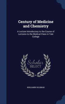 Century of Medicine and Chemistry : A Lecture Introductory to the Course of Lectures to the Medical Class in Yale College by Benjamin Silliman - Hardback