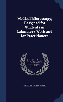 Medical Microscopy; Designed for Students in Laboratory Work and for Practitioners by Theodore Eugene Oertel - Hardback