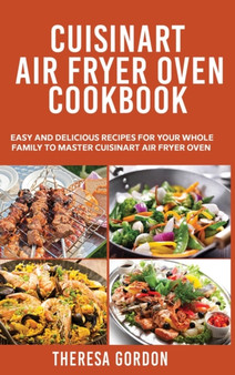 Cuisinart Air Fryer Oven Cookbook : Easy and Delicious Recipes for Your Whole Family to Master Cuisinart Air Fryer Oven