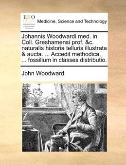 Johannis Woodwardi Med. in Coll. Greshamensi Prof. &C. Naturalis Historia Telluris Illustrata & Aucta. ... Accedit Methodica, ... Fossilium in Classes Distributio. by John Woodward - Paperback