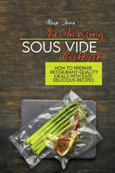 The Amazing Sous Vide Cookbook : How To Prepare Restaurant-Quality Meals with Easy Delicious Recipes
