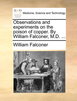 Observations and Experiments on the Poison of Copper. by William Falconer, M.D. ... by William Falconer - Paperback