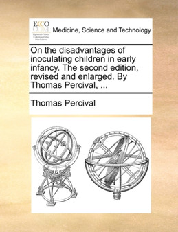 On the Disadvantages of Inoculating Children in Early Infancy. the Second Edition, Revised and Enlarged. by Thomas Percival, ... by Thomas Percival - Paperback