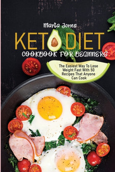 Keto Diet Cookbook For Beginners : The Easiest Way To Lose Weight Fast With 50 Recipes That Anyone Can Cook