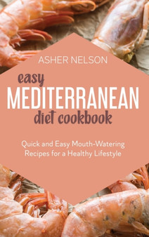 Easy Mediterranean Diet Cookbook : Quick and Easy Mouth-Watering Recipes for a Healthy Lifestyle