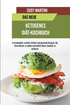 Das Neue Ketogene Diat-Kochbuch : Einsteiger-Kochbuch zum Geld sparen. Erschwinglich, schnell, einfach und gesunde Rezepte, die Ihren Koerper zu heilen und helfen Ihnen, Gewicht zu verlieren (The New