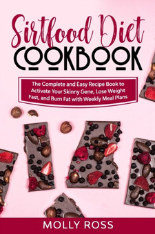 Sirtfood Diet Cookbook : The Complete and Easy Recipe Book to Activate Your Skinny Gene, Lose Weight Fast, and Burn Fat with Weekly Meal Plans