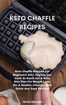 Keto Chaffle Recipes : Keto Chaffle Recipes For Beginners 2021 Anyone Can Cook At Home For A Keto Diet Plan For Weight Loss, For A Healthy Lifestyle With Quick And Easy Recipes