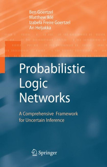 Probabilistic Logic Networks : A Comprehensive Framework for Uncertain Inference by Ben Goertzel - Hardback