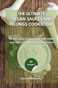 The Ultimate Vegan Sauces and Fillings Cookbook : 50 delicious recipes that will make you fall in love with vegan cuisine