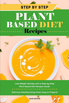 Step-by-Step Plant Based Diet Recipes : Lose Weight Quickly with a Step-by-Step Plant-Based Diet Recipes Guide. Delicious Healthy Eating Food, Easy to Prepare!