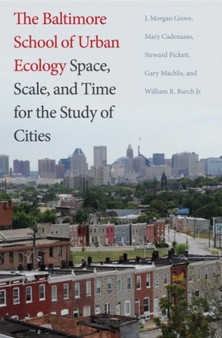 The Baltimore School of Urban Ecology : Space, Scale, and Time for the Study of Cities by J.Morgan Grove - Hardback