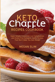 Keto Chaffle Recipes Cookbook : Super Simple, Irresistible Low-Carbohydrate and Gluten-Free Ketogenic Waffle Recipes That Won't Make You Gain Weight