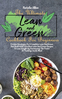 The Ultimate Lean And Green Cookbook For Beginners : Proven Strategies On A Complete Lean And Green Diet Book With Effortless Lean And Green Recipes To Lose Weight By Harnessing The Power Of "Fuelings