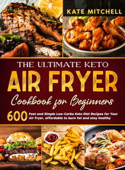 The Ultimate Keto Air Fryer Cookbook for Beginners : 600 Fast and Simple Low-Carbs Keto Diet Recipes for Your Air Fryer, affordable to burn fat and stay healthy