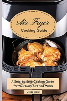 My Air Fryer Cooking Guide : A Step-by-Step Cooking Guide for Your Daily Air Fried Meals