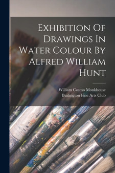 Exhibition Of Drawings In Water Colour By Alfred William Hunt by Burlington Fine Arts Club - Paperback