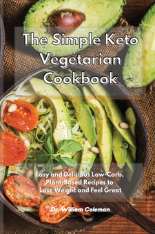 The Simple Keto Vegetarian Cookbook : Easy and Delicious Low-Carb, Plant-Based Recipes to Lose Weight and Feel Great