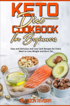 Keto Diet Cookbook for Beginners : Easy and Delicious and Low Carb Recipes for Every Meal to Lose Weight and Burn Fat