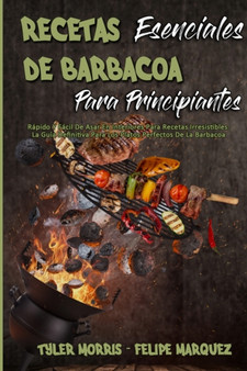 Recetas Esenciales De Barbacoa Para Principiantes : Rapido Y Facil De Asar En Interiores Para Recetas Irresistibles. La Guia Definitiva Para Los Platos Perfectos De La Barbacoa (Essential BBQ Recipes