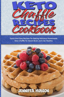 Keto Chaffle Recipes Cookbook : Quick And Easy Recipes for Baking Delicious Homemade Keto Chaffle for Boost Brain and Live Healthy