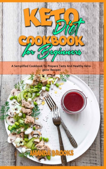 Keto Diet Cookbook for Beginners : A Semplified Cookbook To Prepare Tasty And Healthy Ketogenic Recipes