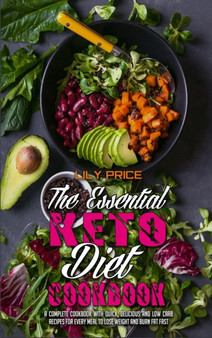 The Essential Keto Diet Cookbook : A Complete Cookbook With Quick, Delicious and Low Carb Recipes for Every Meal to Lose Weight and Burn Fat Fast